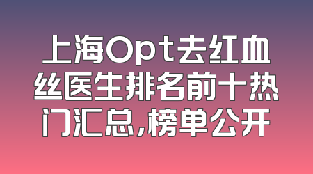 上海Opt去红血丝医生排名前十热门汇总，榜单公开
