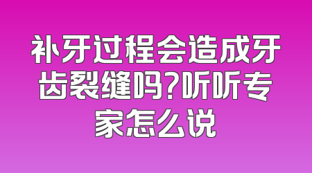补牙过程会造成牙齿裂缝吗？听听专家怎么说