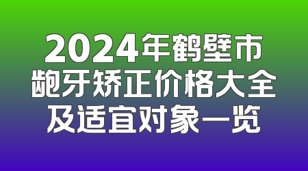 2024年鹤壁市龅牙矫正价格大全及适宜对象一览