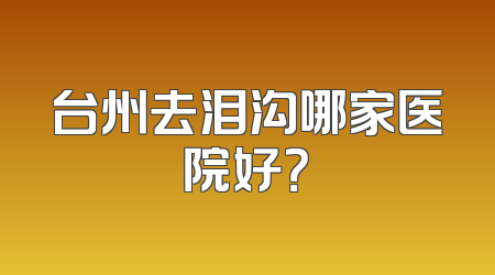 台州去泪沟哪家医院好？