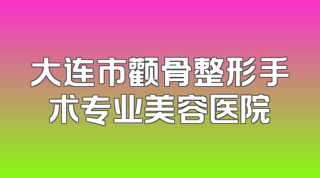 大连市颧骨整形手术专业美容医院