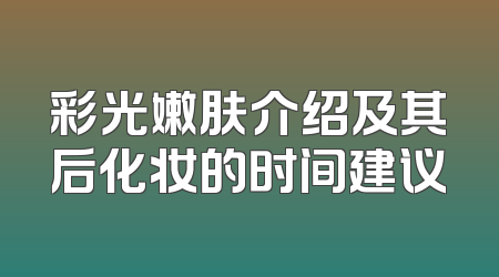 彩光嫩肤介绍及其后化妆的时间建议