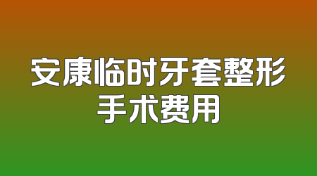 安康临时牙套整形手术费用