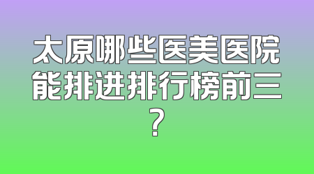 太原哪些医美医院能排进排行榜前三？