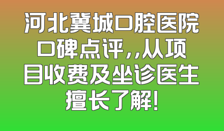 河北冀城口腔医院口碑点评，，从项目收费及坐诊医生擅长了解！