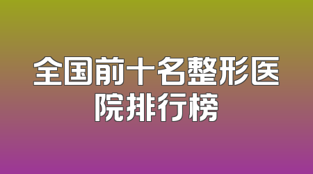全国前十名整形医院排行榜