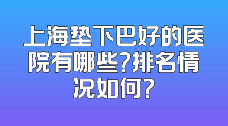 上海垫下巴好的医院有哪些？排名情况如何？