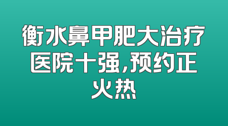 衡水鼻甲肥大治疗医院十强，预约正火热
