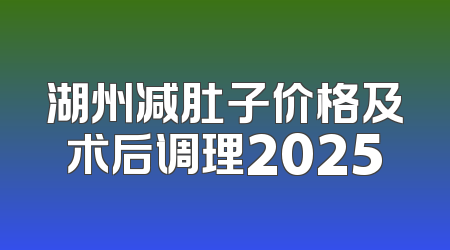 湖州减肚子价格及术后调理2025