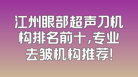 江州眼部超声刀机构排名前十，专业去皱机构推荐！