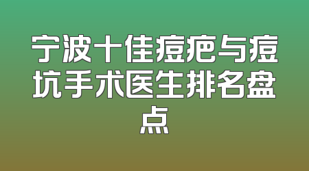 宁波十佳痘疤与痘坑手术医生排名盘点