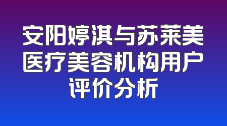 安阳婷淇与苏莱美医疗美容机构用户评价分析