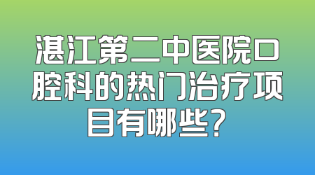 湛江第二中医院口腔科的热门治疗项目有哪些？
