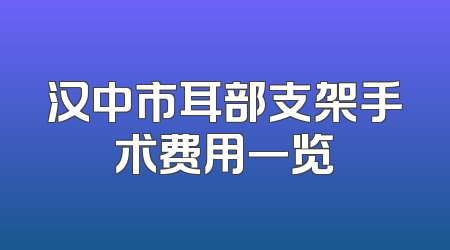 汉中市耳部支架手术费用一览