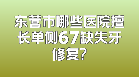 东营市哪些医院擅长单侧67缺失牙修复？