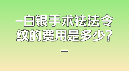 -白银手术祛法令纹的费用是多少？-