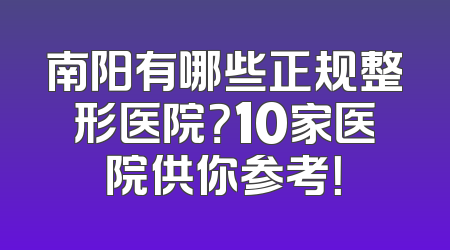 南阳有哪些正规整形医院？10家医院供你参考！