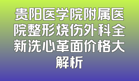 贵阳医学院附属医院整形烧伤外科全新洗心革面价格大解析