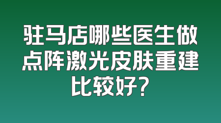 驻马店哪些医生做点阵激光皮肤重建比较好？