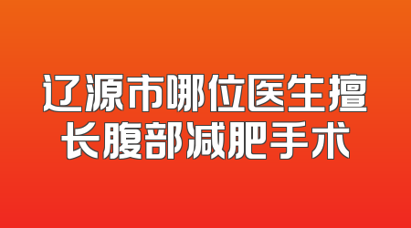 辽源市哪位医生擅长腹部减肥手术