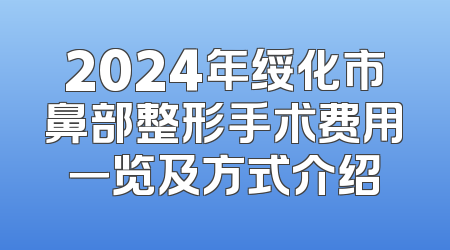 2024年绥化市鼻部整形手术费用一览及方式介绍