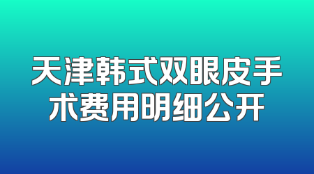 天津韩式双眼皮手术费用明细公开