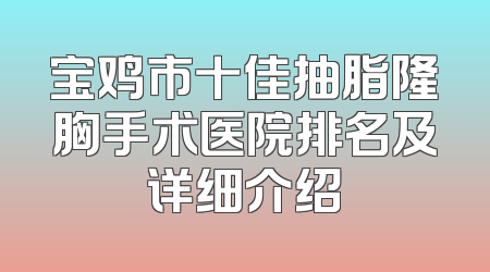 宝鸡市十佳抽脂隆胸手术医院排名及详细介绍