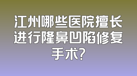 江州哪些医院擅长进行隆鼻凹陷修复手术？