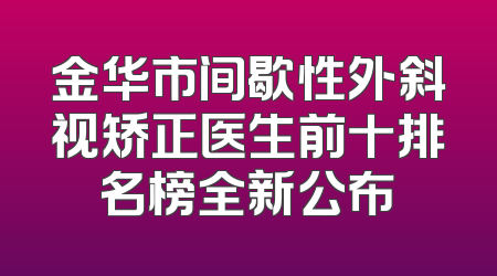 金华市间歇性外斜视矫正医生前十排名榜全新公布