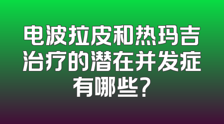 电波拉皮和热玛吉治疗的潜在并发症有哪些？