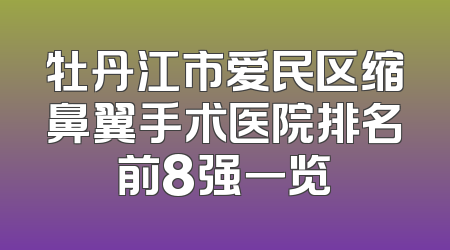 牡丹江市爱民区缩鼻翼手术医院排名前8强一览