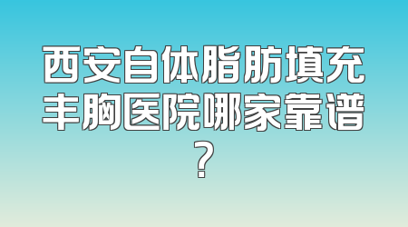 西安自体脂肪填充丰胸医院哪家靠谱？
