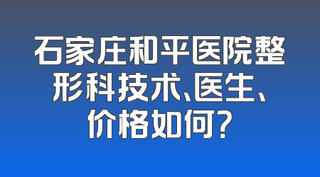 石家庄和平医院整形科技术、医生、价格如何？