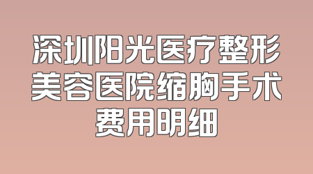深圳阳光医疗整形美容医院缩胸手术费用明细