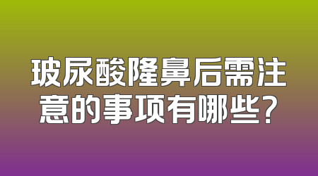 玻尿酸隆鼻后需注意的事项有哪些？