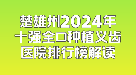 楚雄州2024年十强全口种植义齿医院排行榜解读