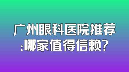广州眼科医院推荐：哪家值得信赖？