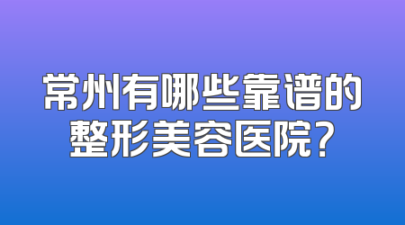 常州有哪些靠谱的整形美容医院？