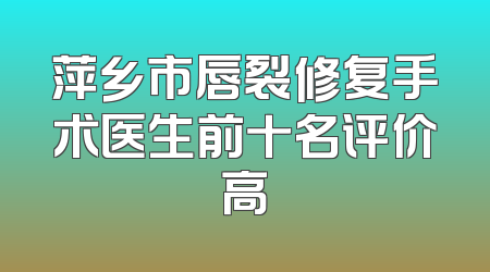 萍乡市唇裂修复手术医生前十名评价高