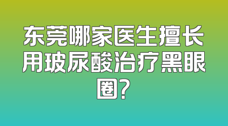 东莞哪家医生擅长用玻尿酸治疗黑眼圈？