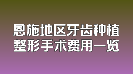 恩施地区牙齿种植整形手术费用一览