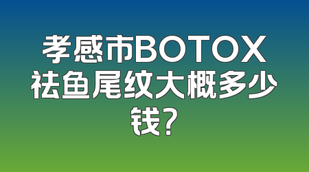孝感市BOTOX祛鱼尾纹大概多少钱？