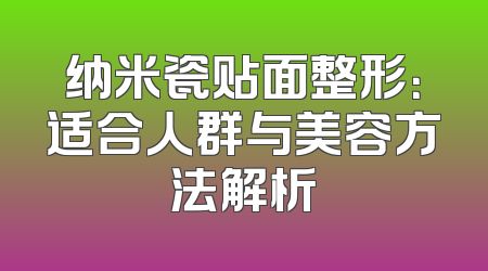 纳米瓷贴面整形：适合人群与美容方法解析