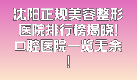 沈阳正规美容整形医院排行榜揭晓！口腔医院一览无余！