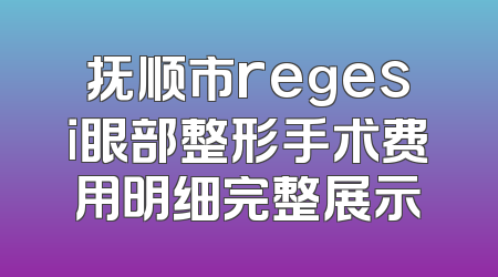 抚顺市regesi眼部整形手术费用明细完整展示