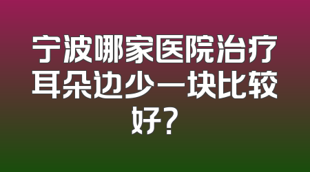 宁波哪家医院治疗耳朵边少一块比较好？