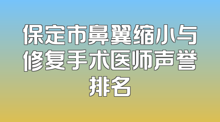 保定市鼻翼缩小与修复手术医师声誉排名