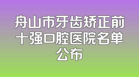 舟山市牙齿矫正前十强口腔医院名单公布