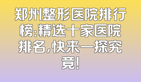 郑州整形医院排行榜：精选十家医院排名，快来一探究竟！