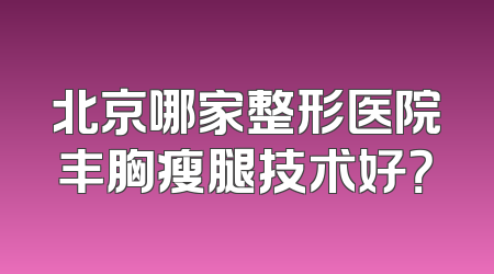 北京哪家整形医院丰胸瘦腿技术好？